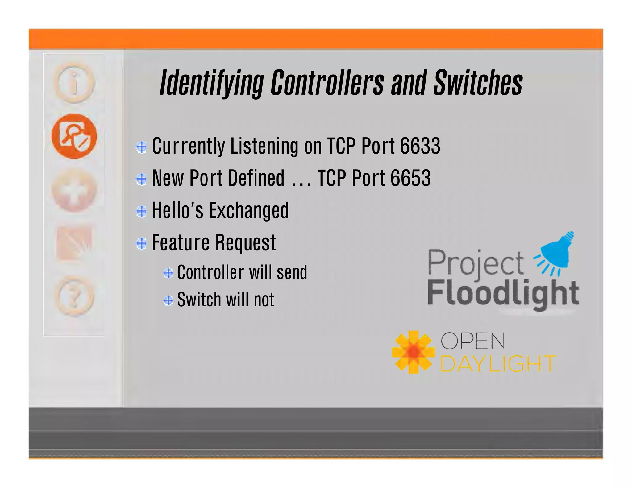 Identifying Controllers and Switches
Currently Listening on TCP Port 6633
New Port Defined … TCP Port 6653
Hello’s Exchanged
Feature Request
Controller will send
Switch will not
 