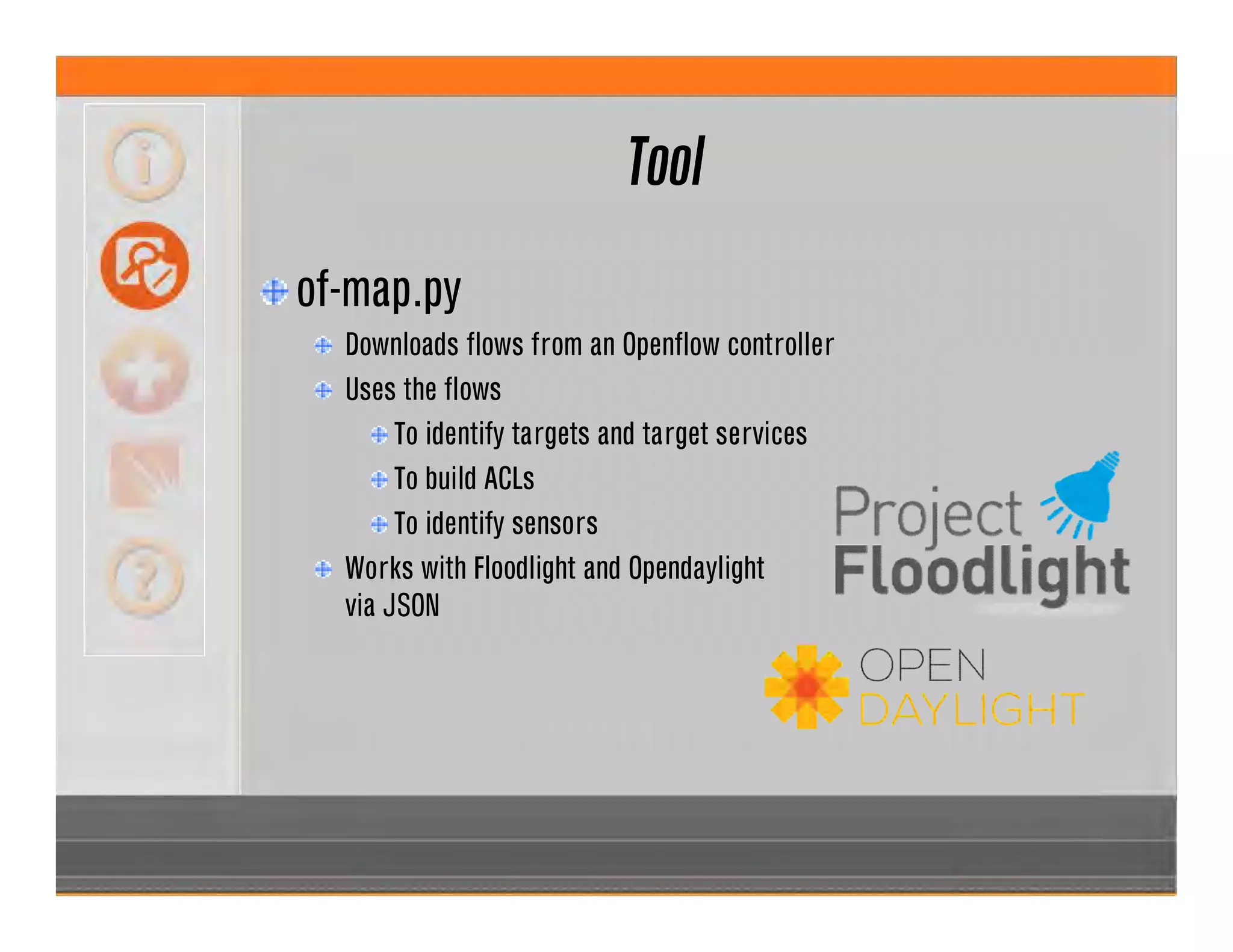 Tool
of-map.py
Downloads flows from an Openflow controller
Uses the flows
To identify targets and target services
To build ACLs
To identify sensors
Works with Floodlight and Opendaylight
via JSON
 