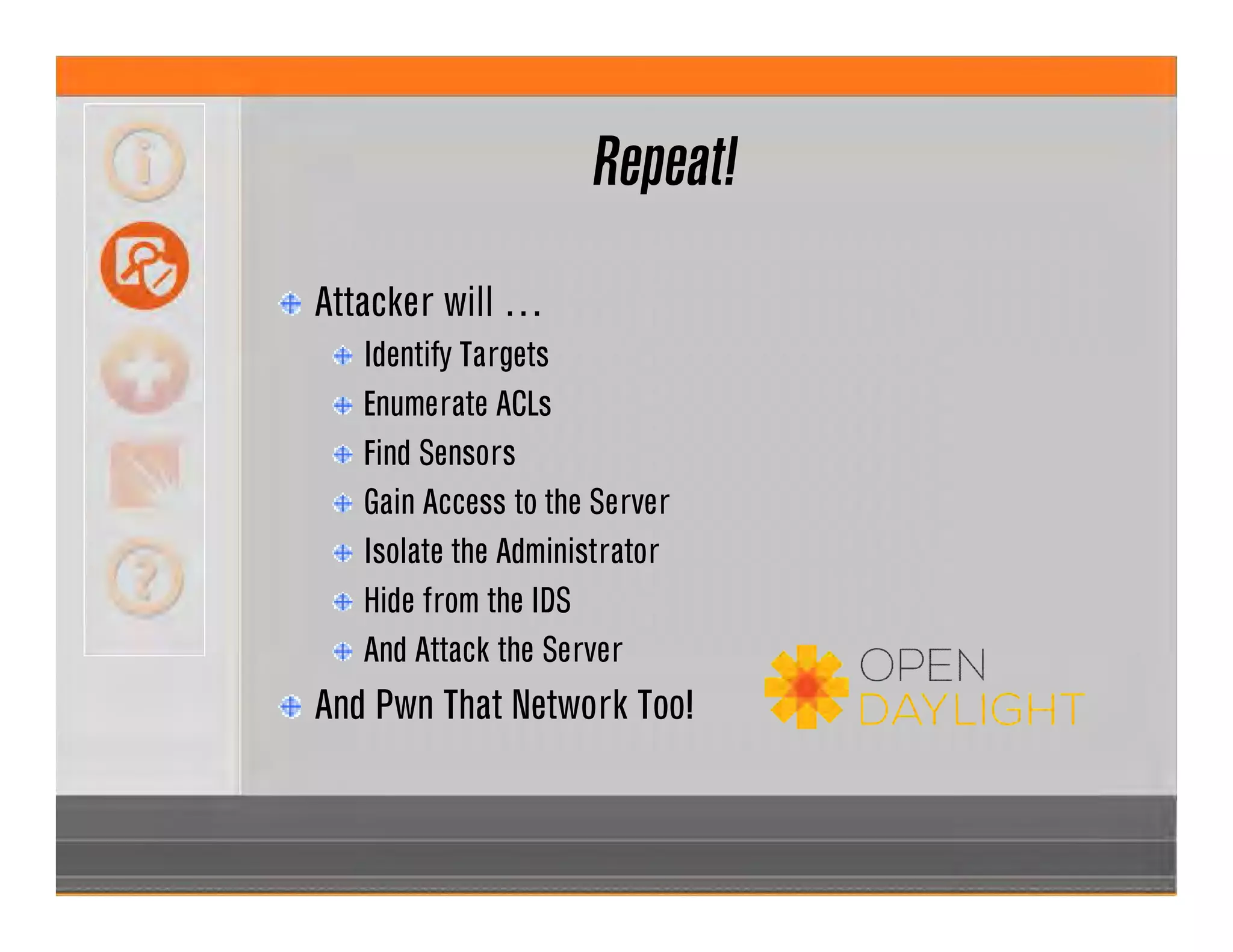 Repeat!
Attacker will …
Identify Targets
Enumerate ACLs
Find Sensors
Gain Access to the Server
Isolate the Administrator
Hide from the IDS
And Attack the Server
And Pwn That Network Too!
 