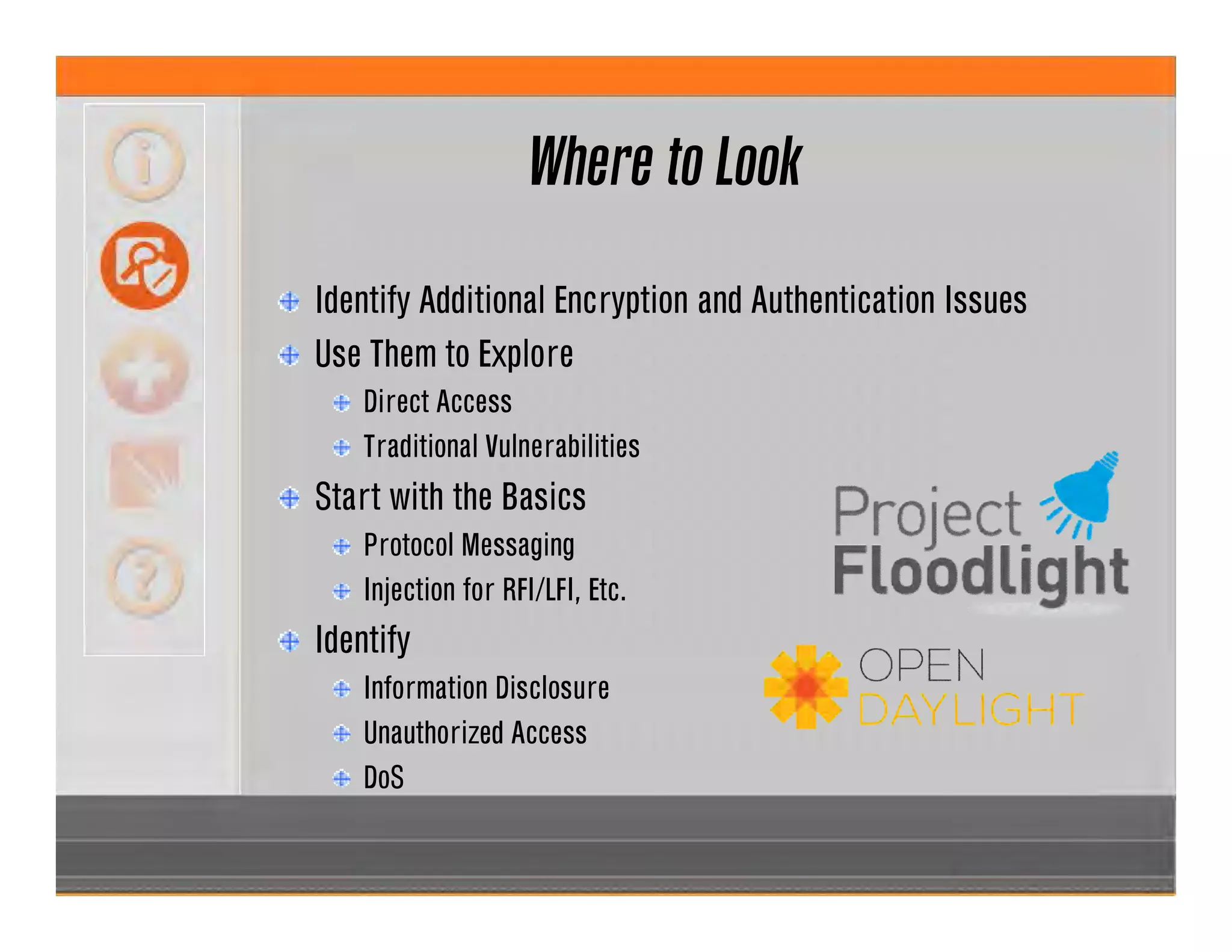 Where to Look
Identify Additional Encryption and Authentication Issues
Use Them to Explore
Direct Access
Traditional Vulnerabilities
Start with the Basics
Protocol Messaging
Injection for RFI/LFI, Etc.
Identify
Information Disclosure
Unauthorized Access
DoS
 