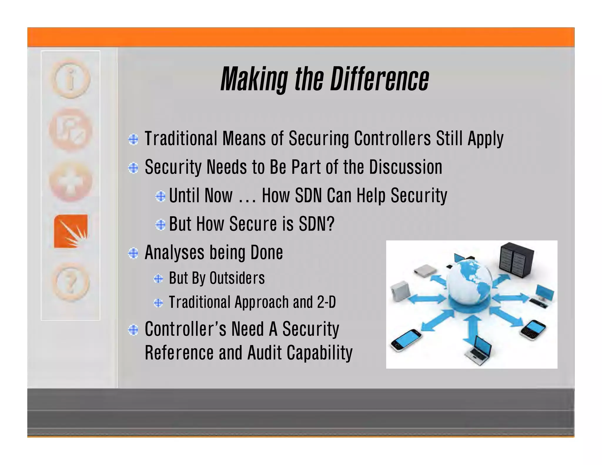 Making the Difference
Traditional Means of Securing Controllers Still Apply
Security Needs to Be Part of the Discussion
Until Now … How SDN Can Help Security
But How Secure is SDN?
Analyses being Done
But By Outsiders
Traditional Approach and 2-D
Controller’s Need A Security
Reference and Audit Capability
 