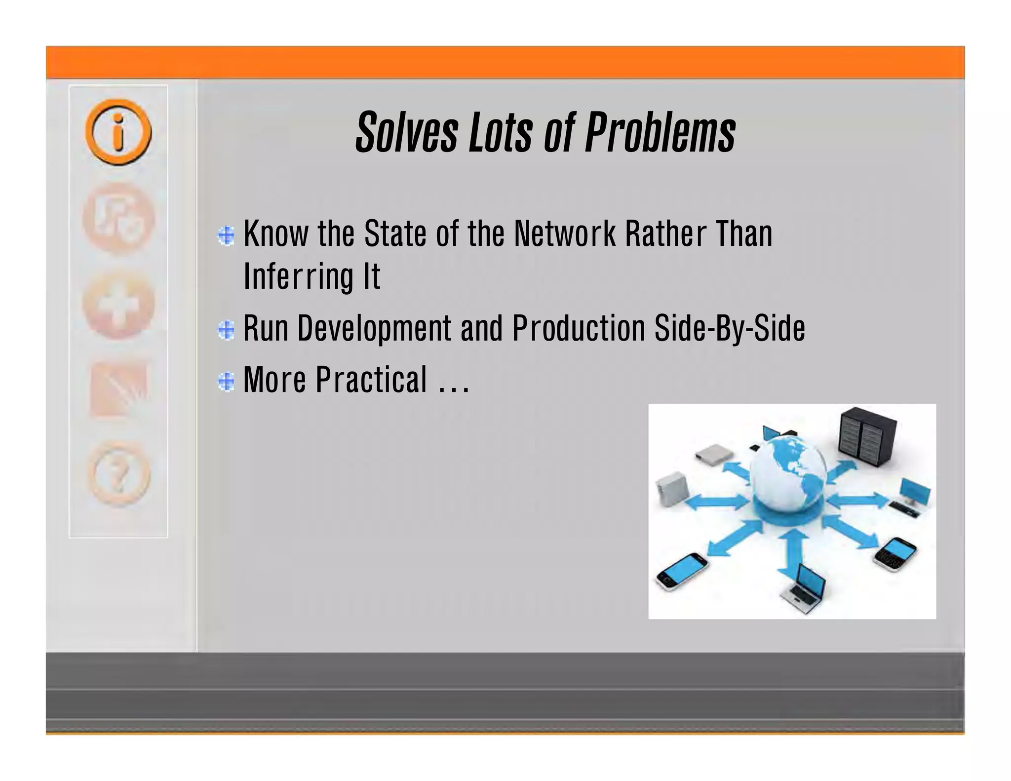 Solves Lots of Problems
Know the State of the Network Rather Than
Inferring It
Run Development and Production Side-By-Side
More Practical …
 