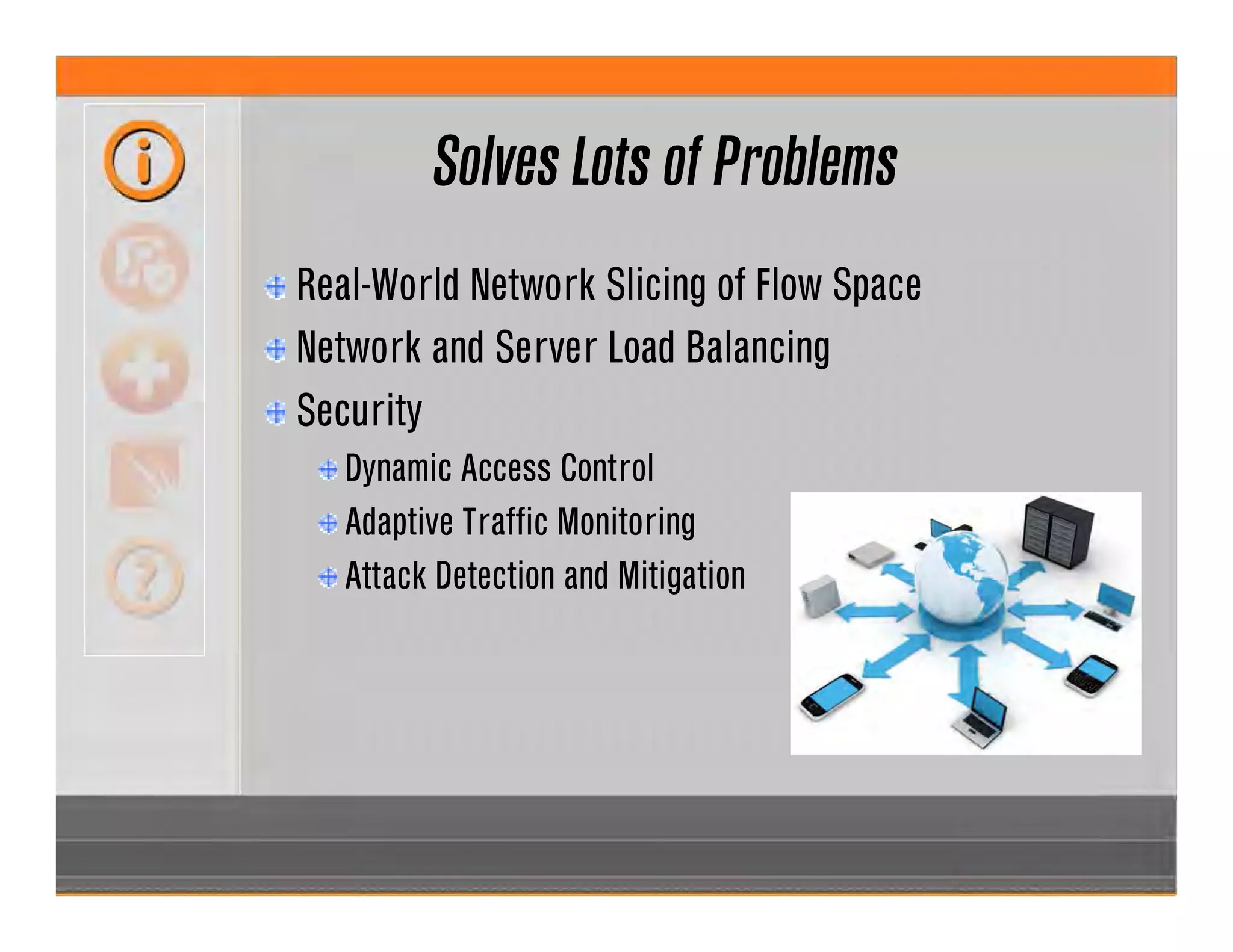 Solves Lots of Problems
Real-World Network Slicing of Flow Space
Network and Server Load Balancing
Security
Dynamic Access Control
Adaptive Traffic Monitoring
Attack Detection and Mitigation
 