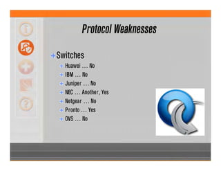 Protocol Weaknesses
Switches
Huawei … No
IBM … No
Juniper … No
NEC … Another, Yes
Netgear … No
Pronto … Yes
OVS … No
 