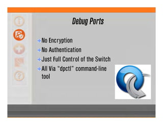 Debug Ports
No Encryption
No Authentication
Just Full Control of the Switch
All Via “dpctl” command-line
tool
 