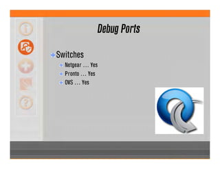 Debug Ports
Switches
Netgear … Yes
Pronto … Yes
OVS … Yes
 