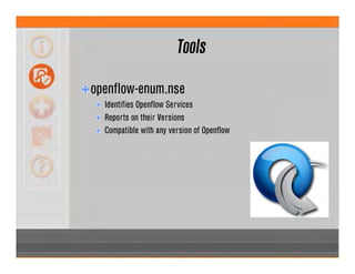 Tools
openflow-enum.nse
Identifies Openflow Services
Reports on their Versions
Compatible with any version of Openflow
 