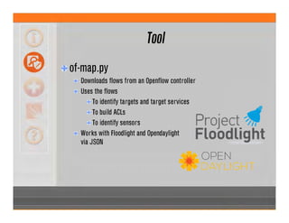 Tool
of-map.py
Downloads flows from an Openflow controller
Uses the flows
To identify targets and target services
To build ACLs
To identify sensors
Works with Floodlight and Opendaylight
via JSON
 