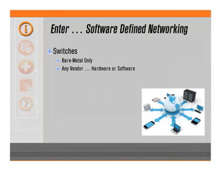 Enter … Software Defined Networking
Switches
Bare-Metal Only
Any Vendor … Hardware or Software
 