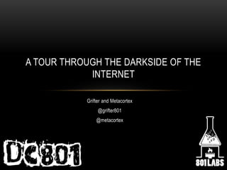Grifter and Metacortex
@grifter801
@metacortex
A TOUR THROUGH THE DARKSIDE OF THE
INTERNET
 