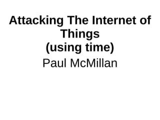 Attacking The Internet of
Things
(using time)
Paul McMillan
 