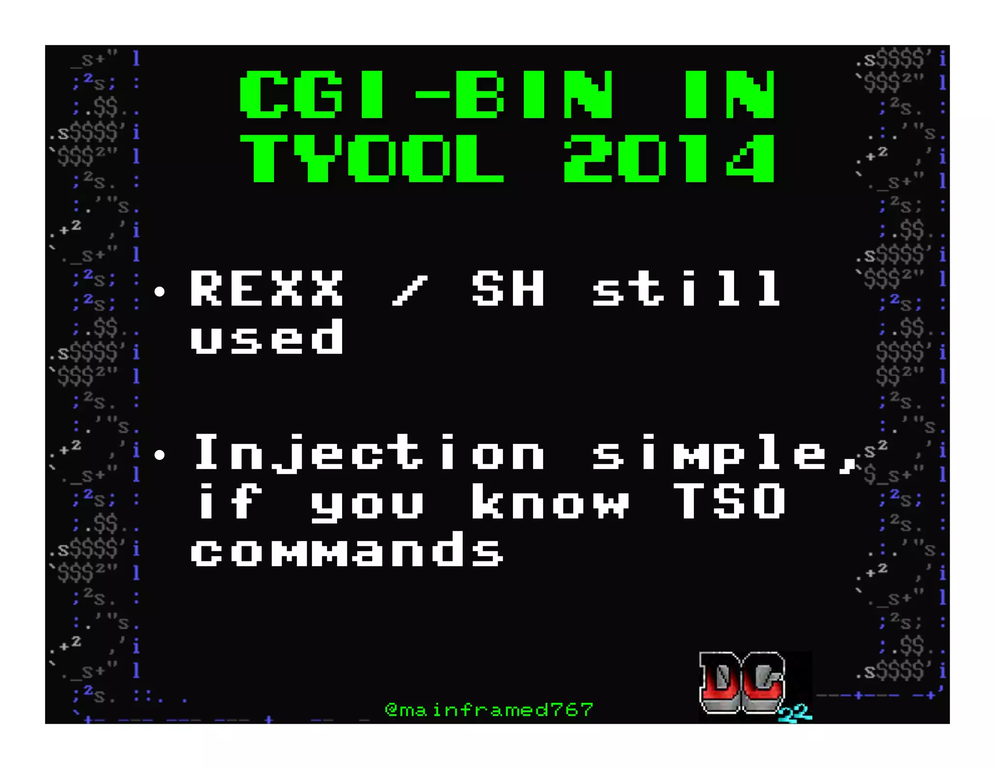 CGI-Bin in
tyool 2014
•  REXX / SH still
used
•  Injection simple,
if you know TSO
commands
@mainframed767
 