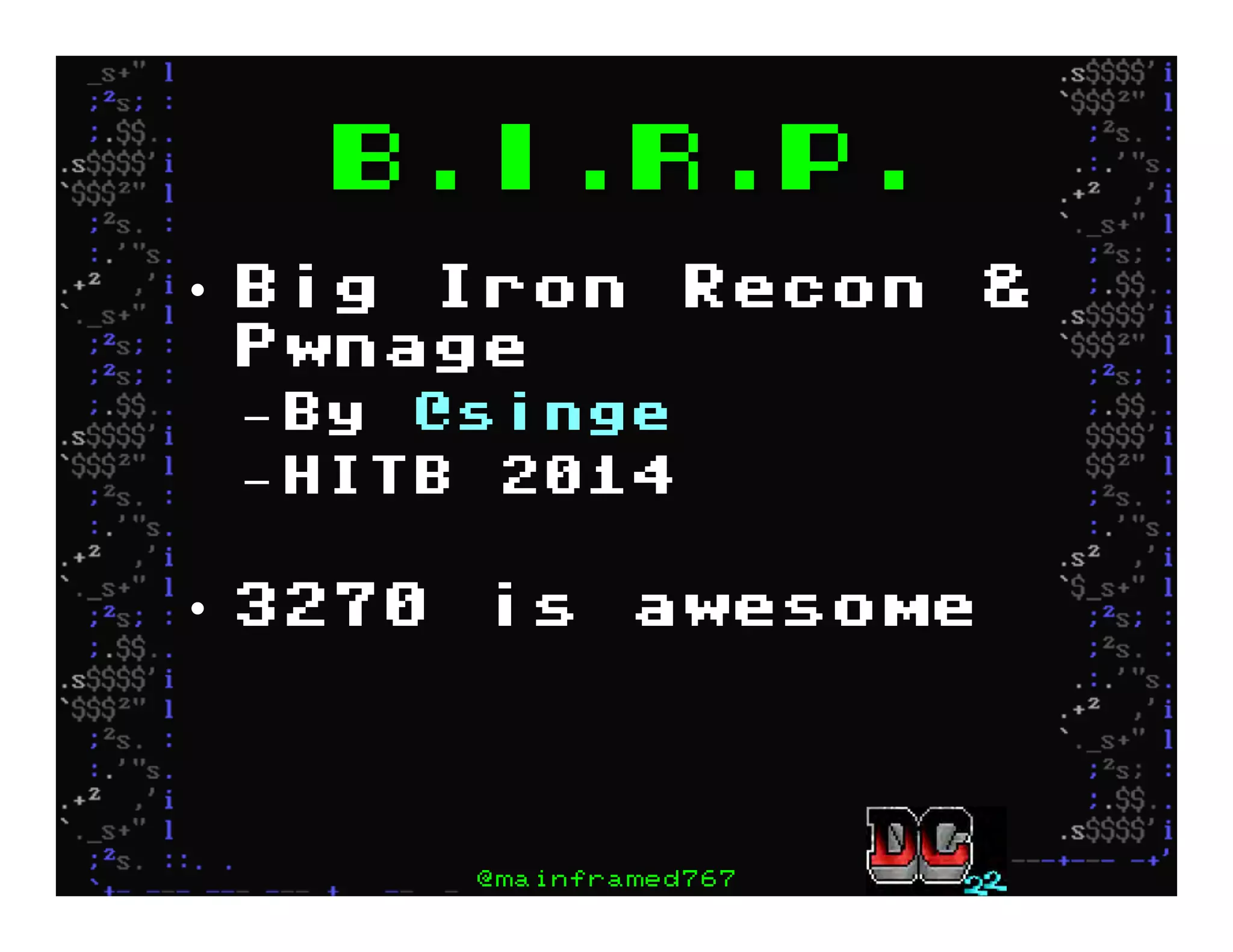 B.I.R.P.
•  Big Iron Recon &
Pwnage
– By @singe
– HITB 2014
•  3270 is awesome
@mainframed767
 