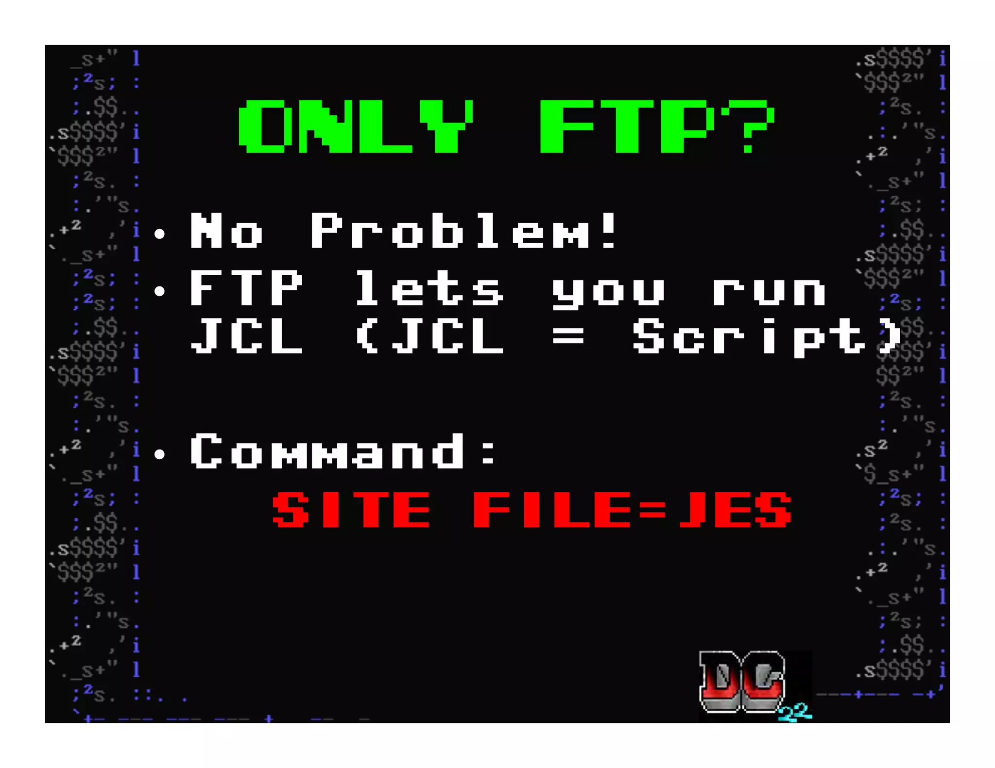 Only FTP?
•  No Problem!
•  FTP lets you run
JCL (JCL = Script)
•  Command:
SITE FILE=JES
 