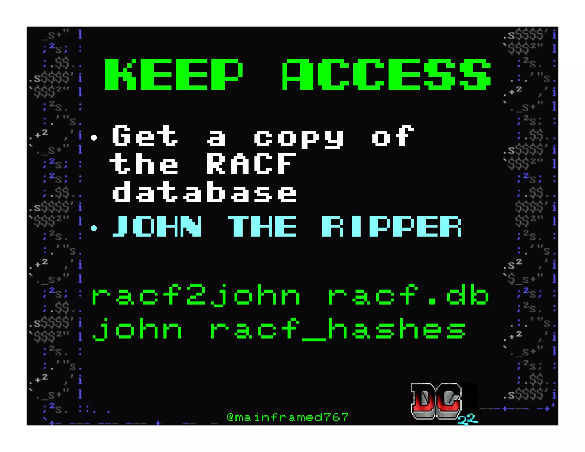 Keep ACCESS
•  Get a copy of
the RACF
database
•  John the Ripper
racf2john racf.db
john racf_hashes
@mainframed767
 