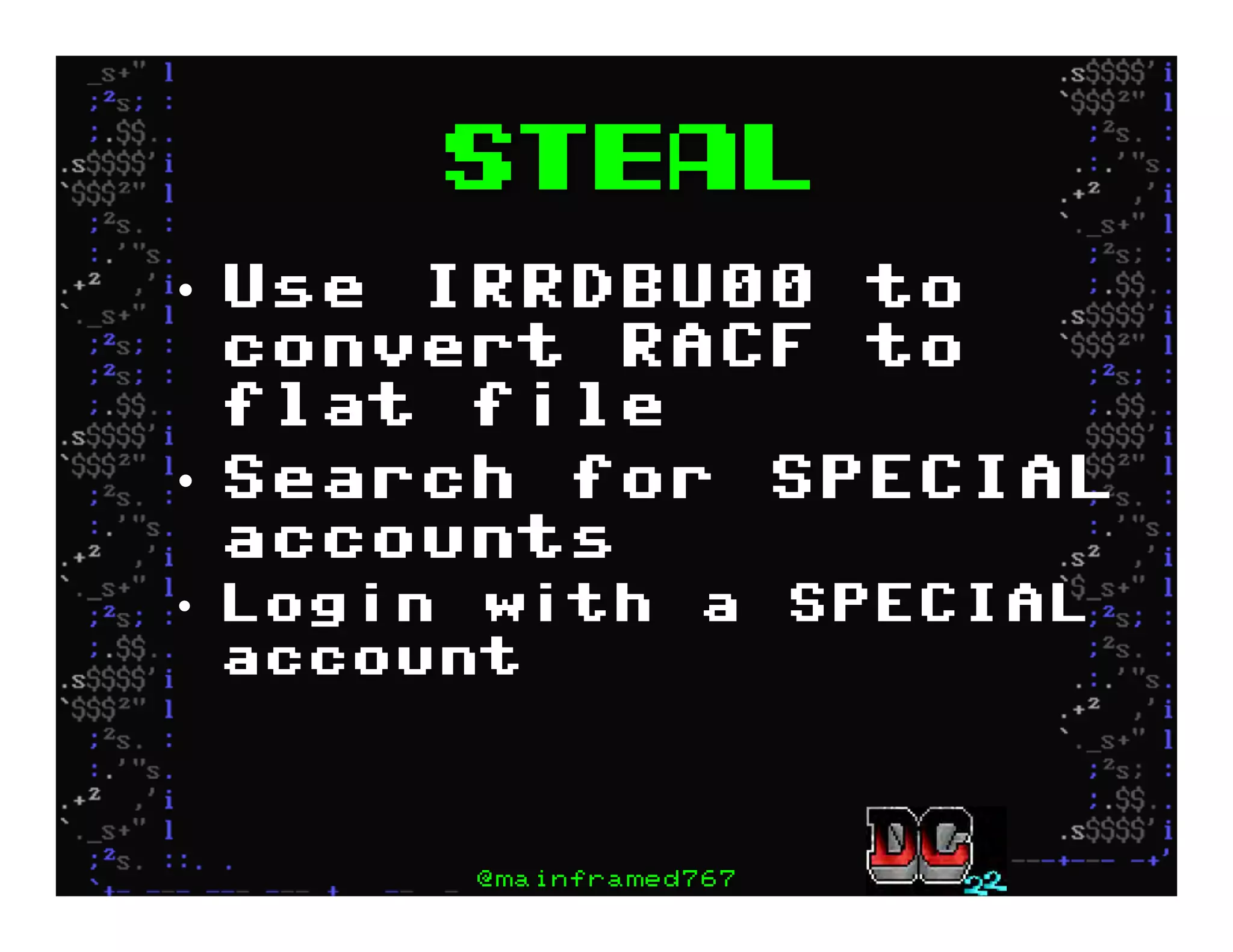 Steal
•  Use IRRDBU00 to
convert RACF to
flat file
•  Search for SPECIAL
accounts
•  Login with a SPECIAL
account
@mainframed767
 