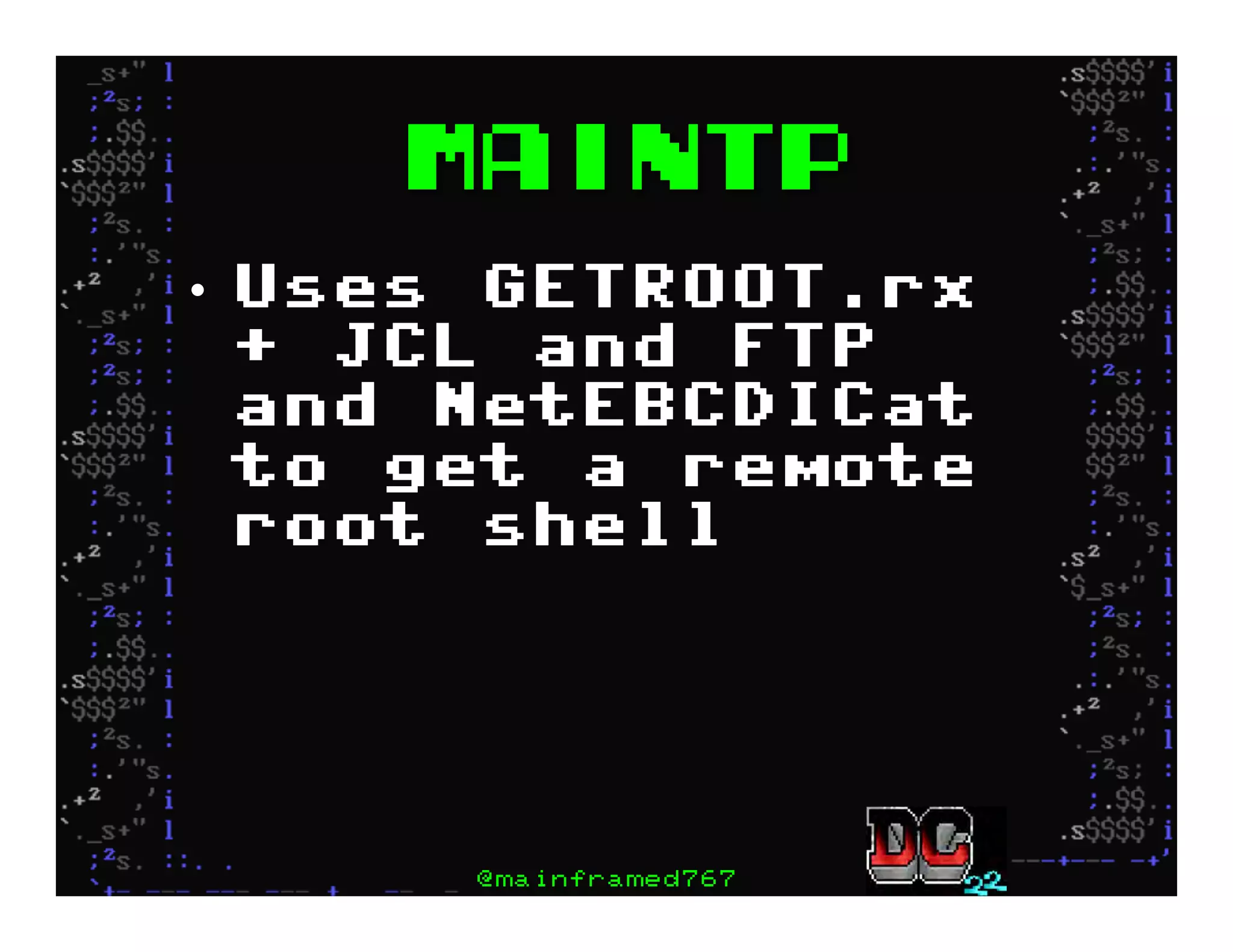 Maintp
•  Uses GETROOT.rx
+ JCL and FTP
and NetEBCDICat
to get a remote
root shell
@mainframed767
 