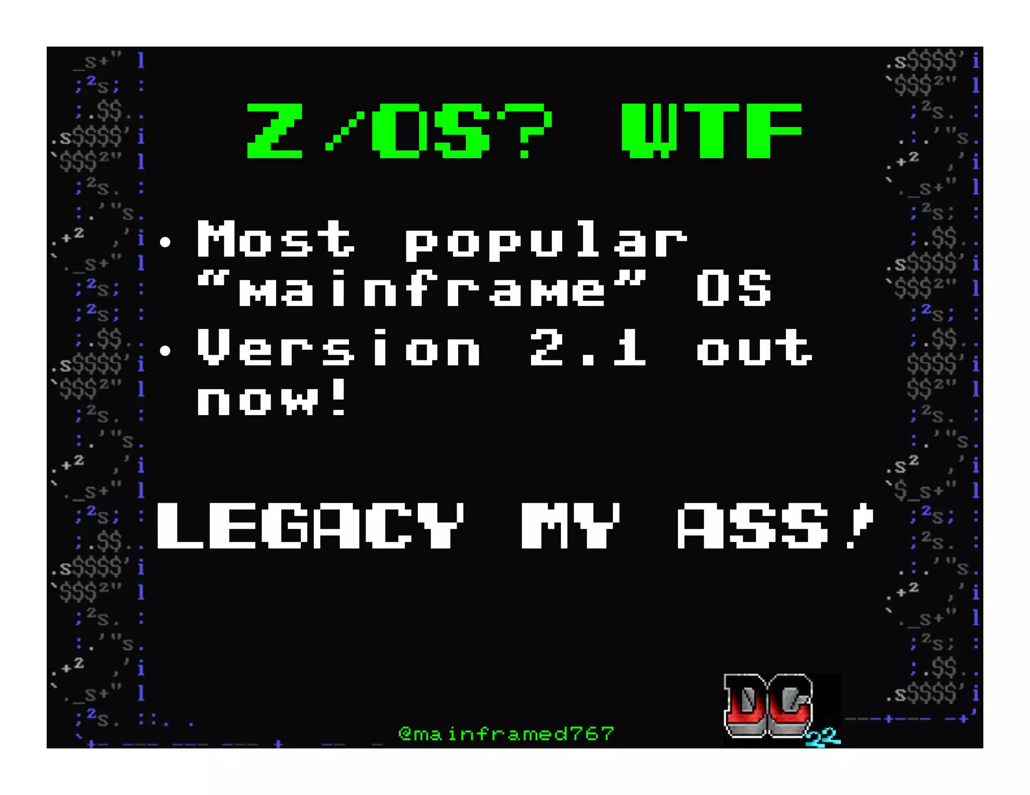 z/OS? WTF
•  Most popular
“mainframe” OS
•  Version 2.1 out
now!
Legacy my ass!
@mainframed767
 