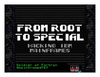 From ROOT
to SPECIAL
Hacking IBM
Mainframes
Soldier of Fortran
@mainframed767
 