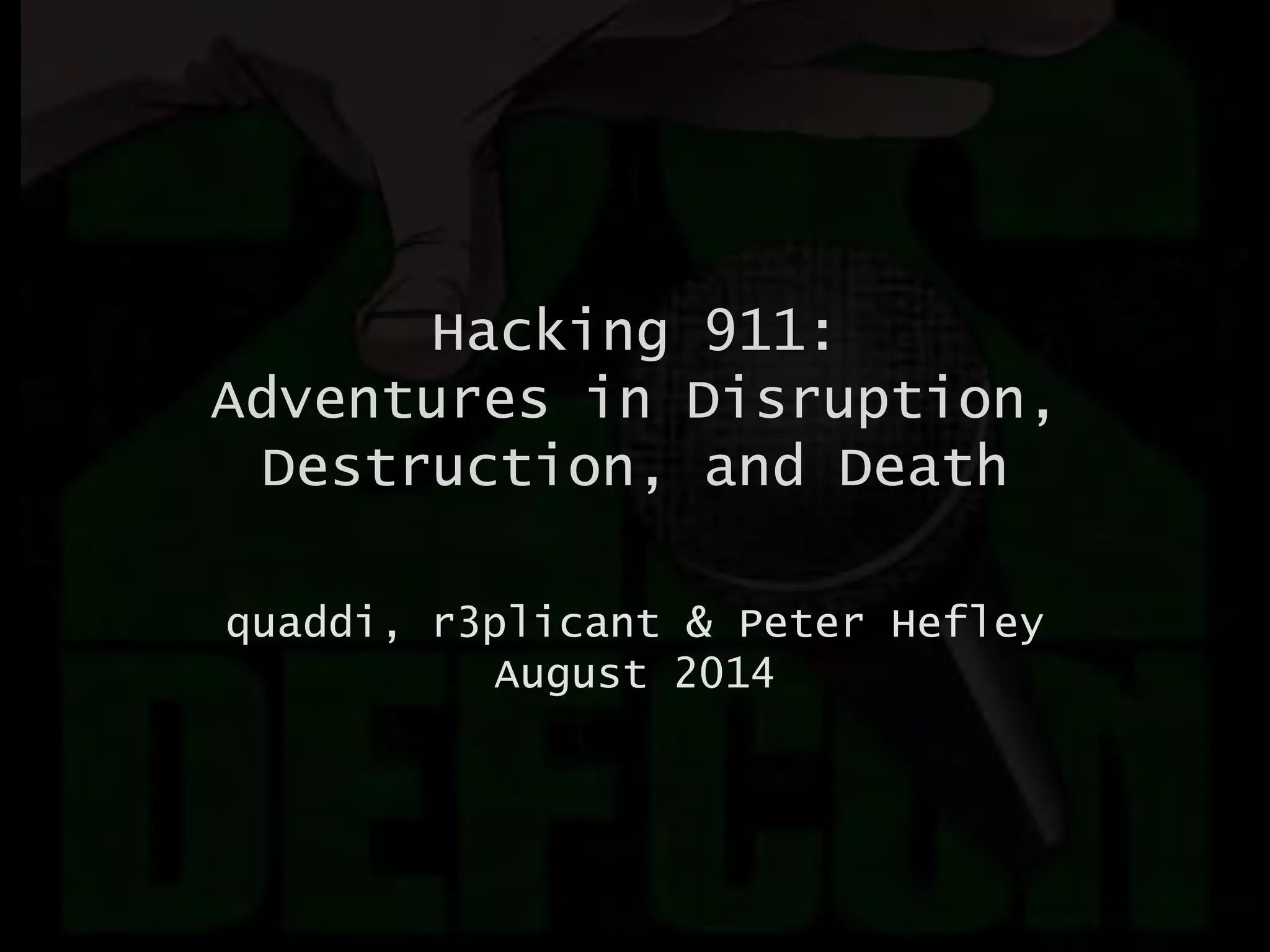 Hacking 911:
Adventures in Disruption,
Destruction, and Death
quaddi, r3plicant & Peter Hefley
August 2014
 