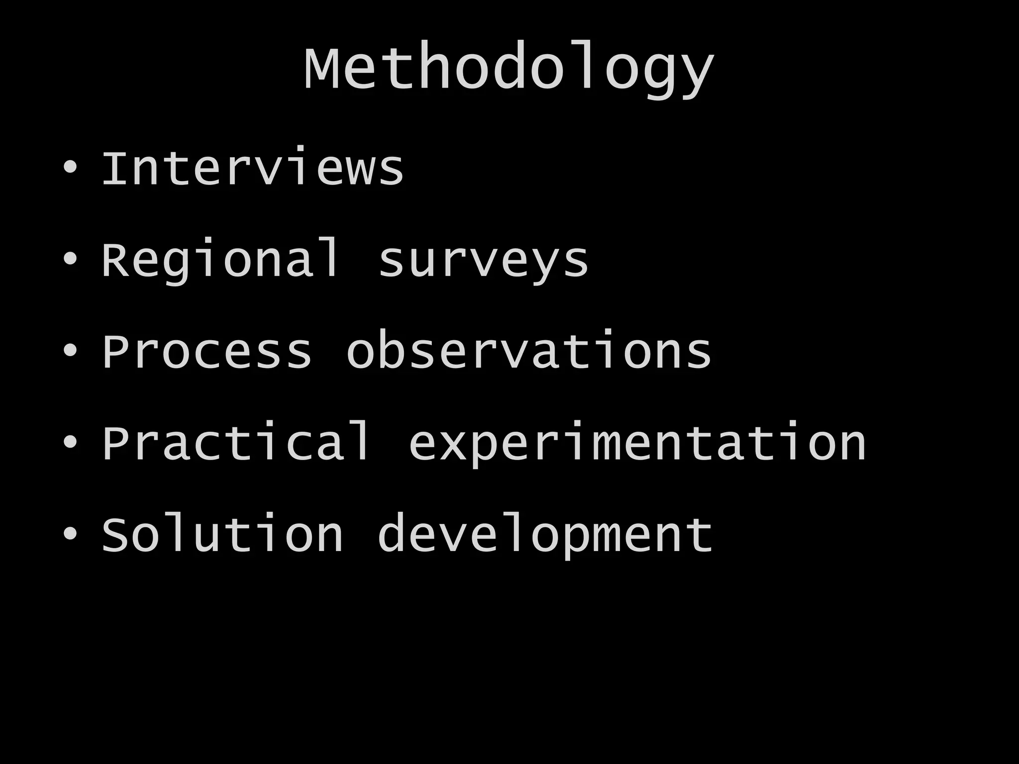 Methodology
• Interviews
• Regional surveys
• Process observations
• Practical experimentation
• Solution development
 