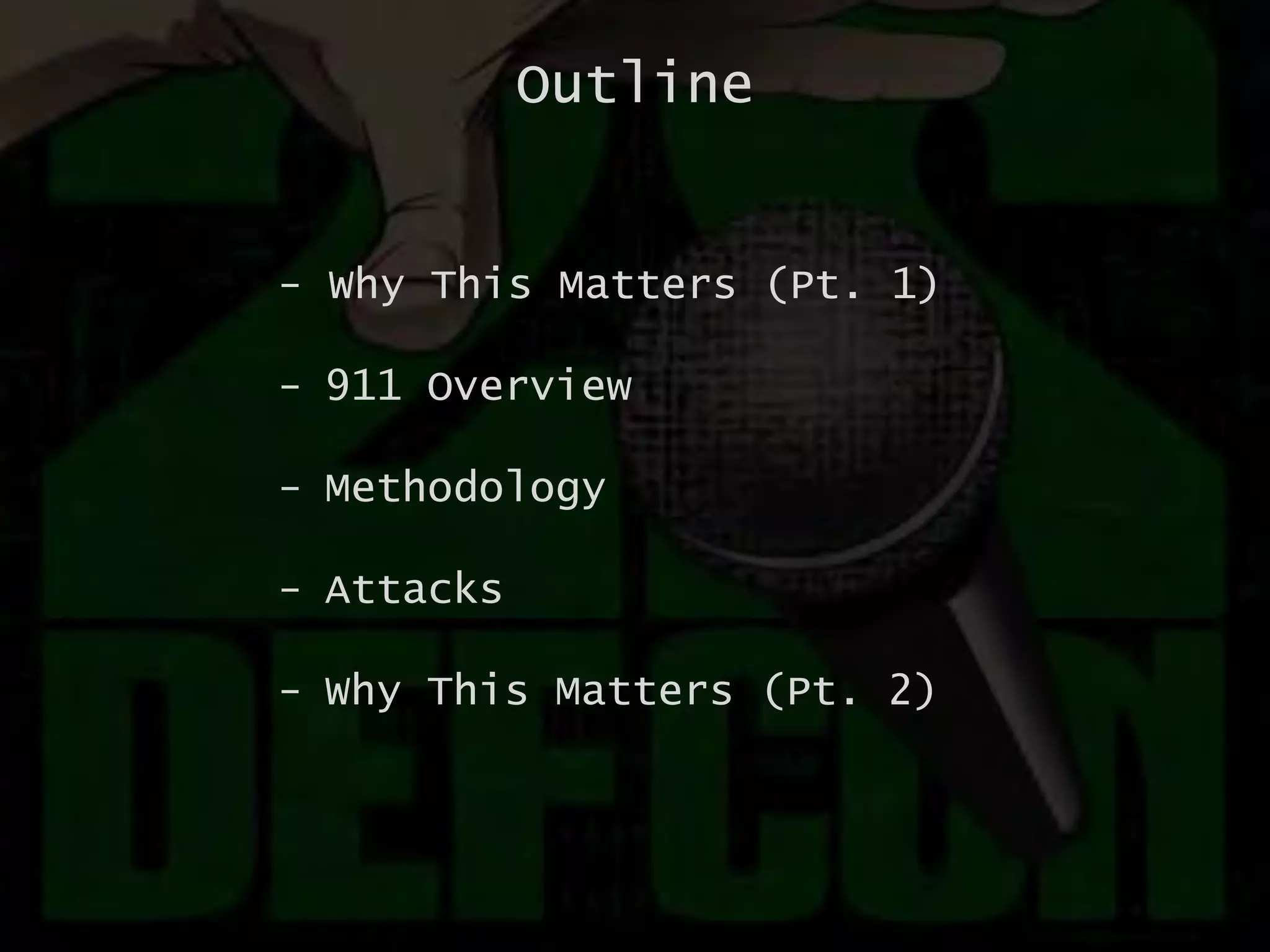 Outline
- Why This Matters (Pt. 1)
- 911 Overview
- Methodology
- Attacks
- Why This Matters (Pt. 2)
 