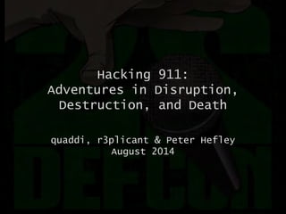 Hacking 911:
Adventures in Disruption,
Destruction, and Death
quaddi, r3plicant & Peter Hefley
August 2014
 