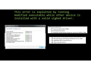 This error is exploited by running
modified executable while other device is
installed with a valid sighed driver.
 