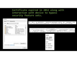 Certificate expired in 2012 along with
interaction with device to bypass
security feature sets.
 