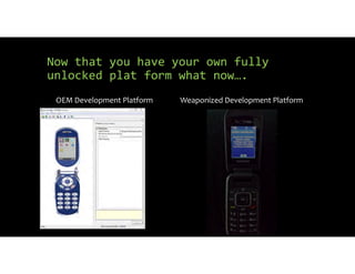 Now that you have your own fully
unlocked plat form what now….
OEM Development Platform Weaponized Development Platform
 