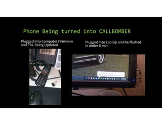 Phone Being turned into CALLBOMBER
Plugged into Computer Firmware
and PRL Being Updated
Plugged into Laptop and Re flashed
in under 8 min.
 