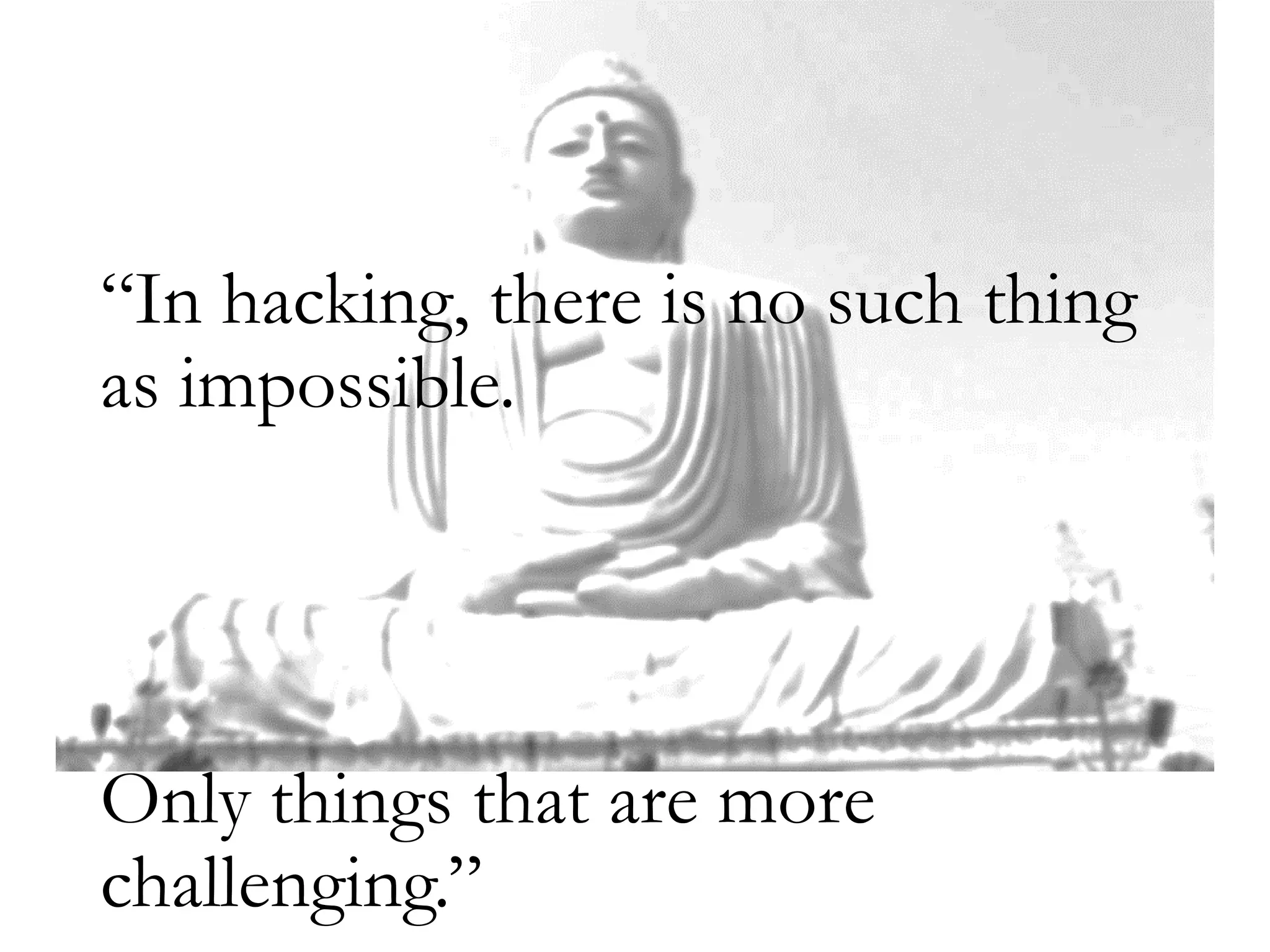 “In hacking, there is no such thing
as impossible.
Only things that are more
challenging.”
 