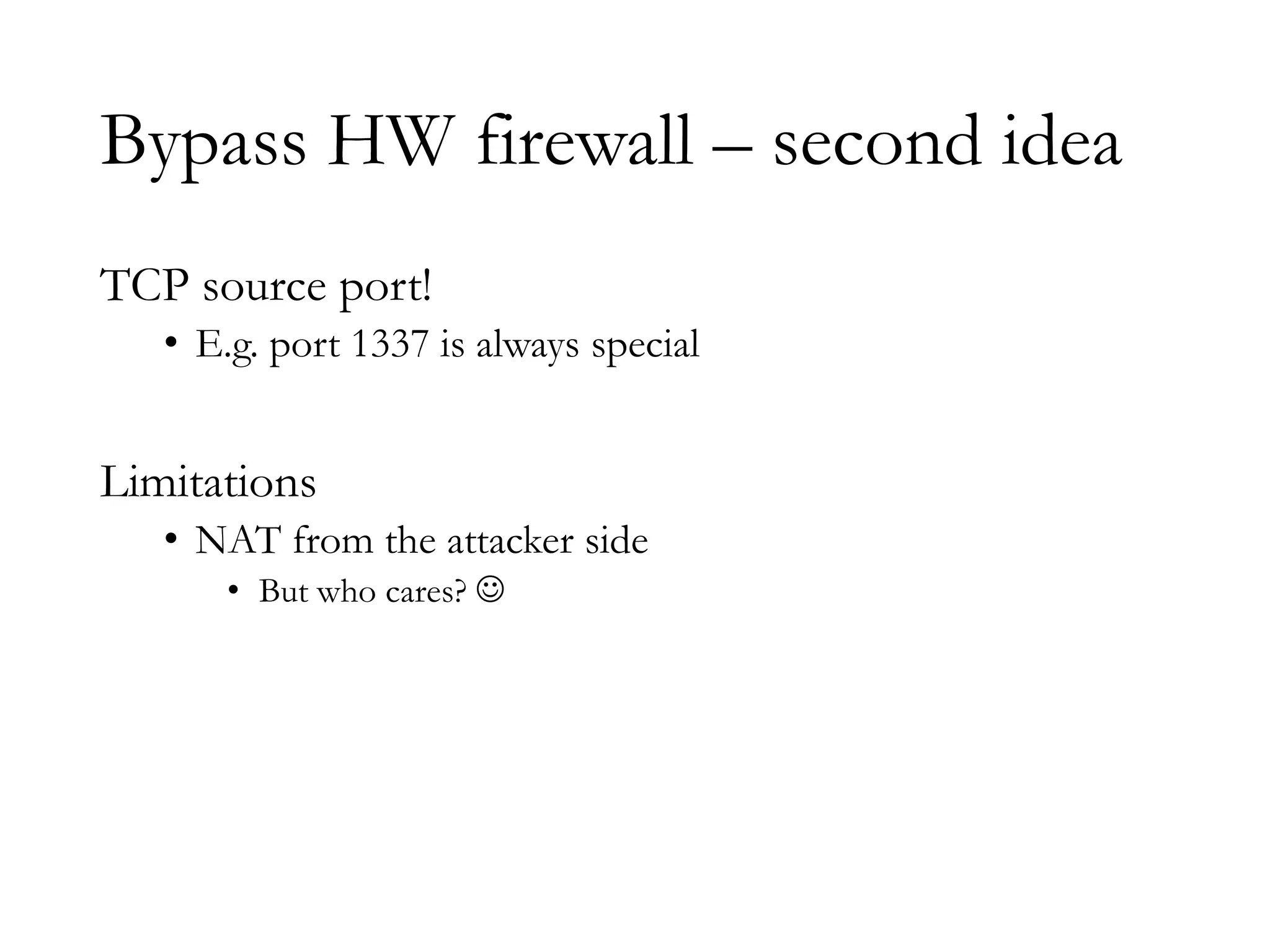 Bypass HW firewall – second idea
TCP source port!
• E.g. port 1337 is always special
Limitations
• NAT from the attacker side
• But who cares?
 