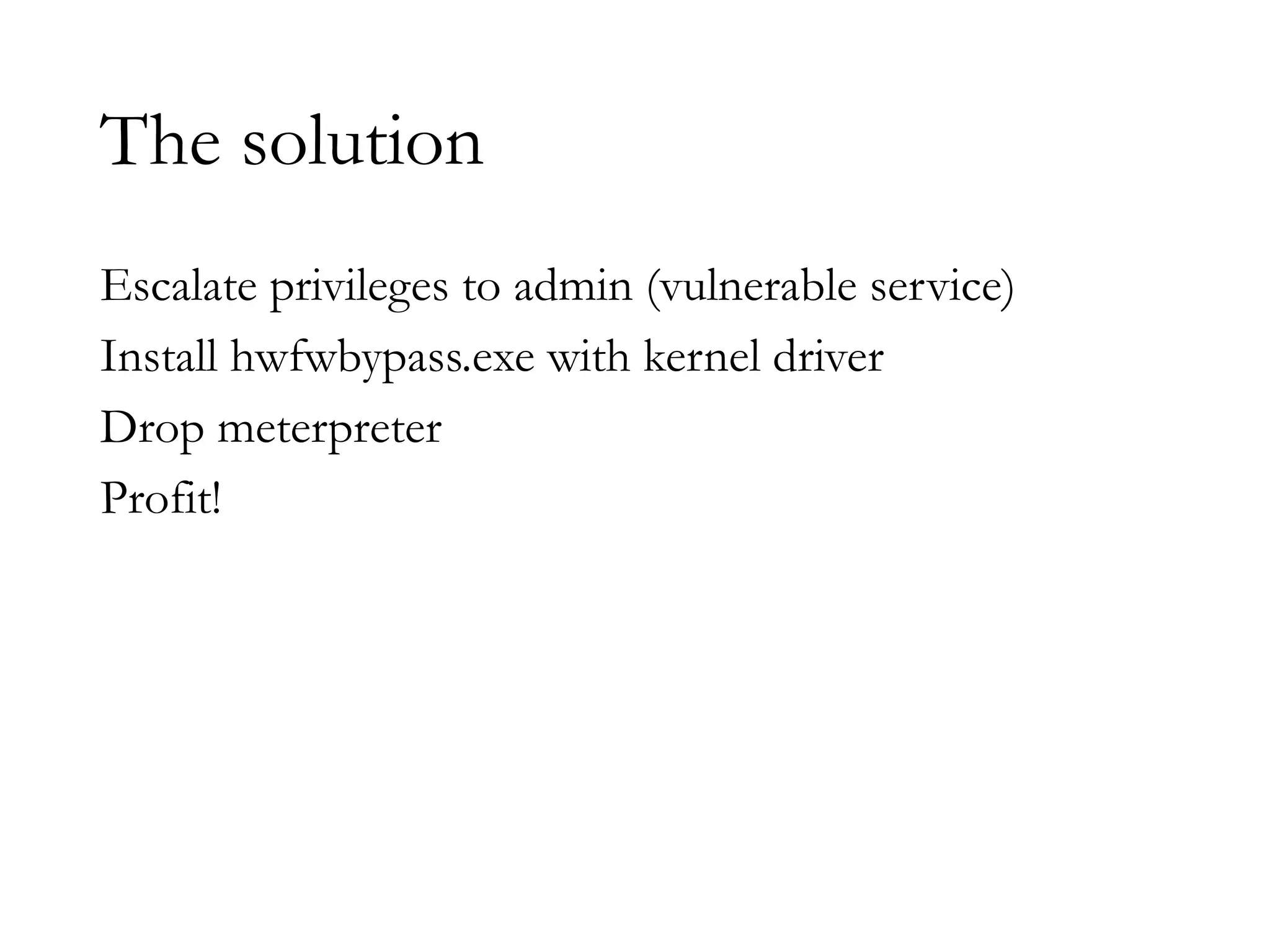 The solution
Escalate privileges to admin (vulnerable service)
Install hwfwbypass.exe with kernel driver
Drop meterpreter
Profit!
 