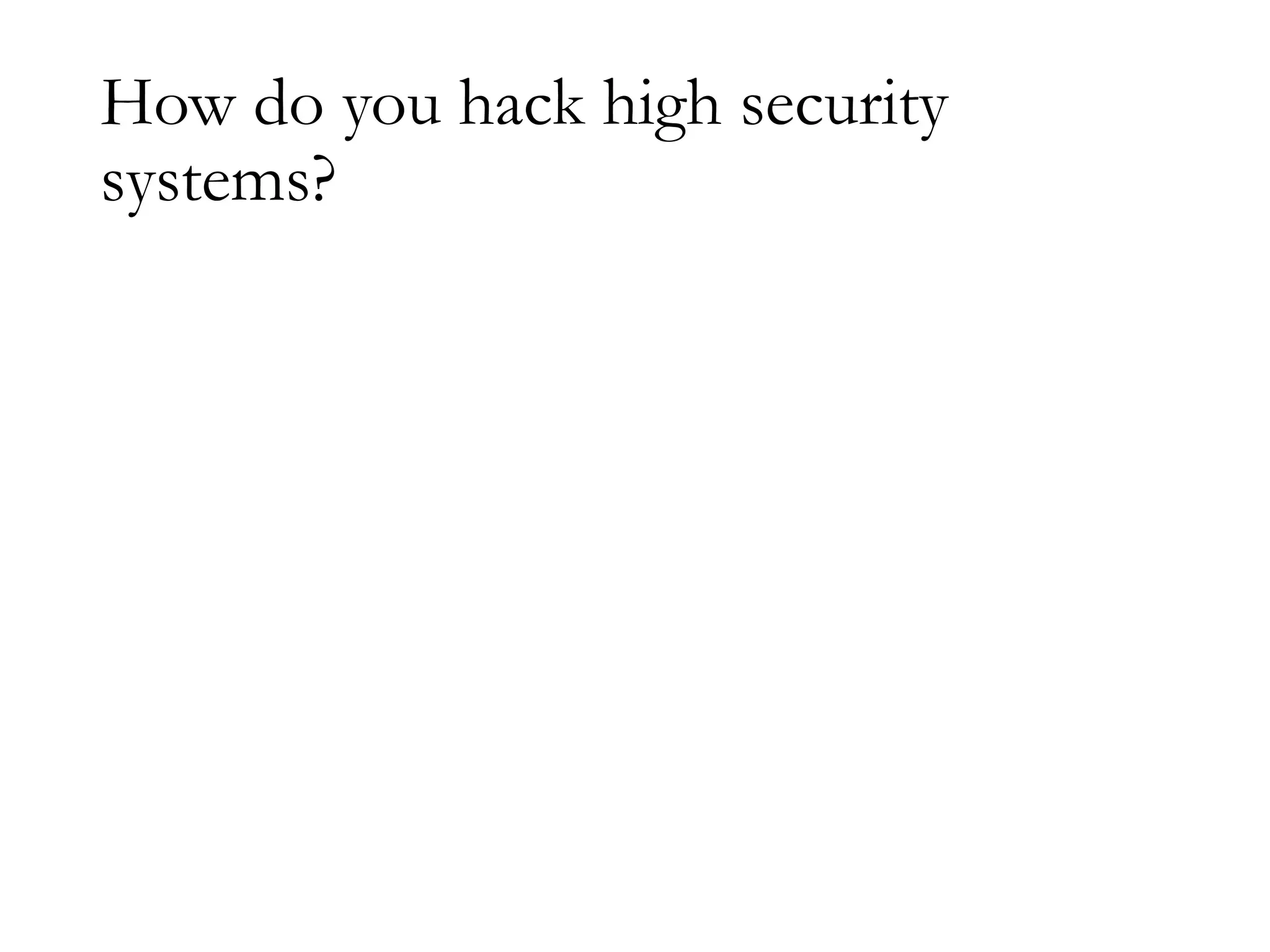 How do you hack high security
systems?
 