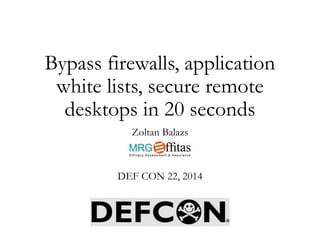 Bypass firewalls, application
white lists, secure remote
desktops in 20 seconds
Zoltan Balazs
DEF CON 22, 2014
 