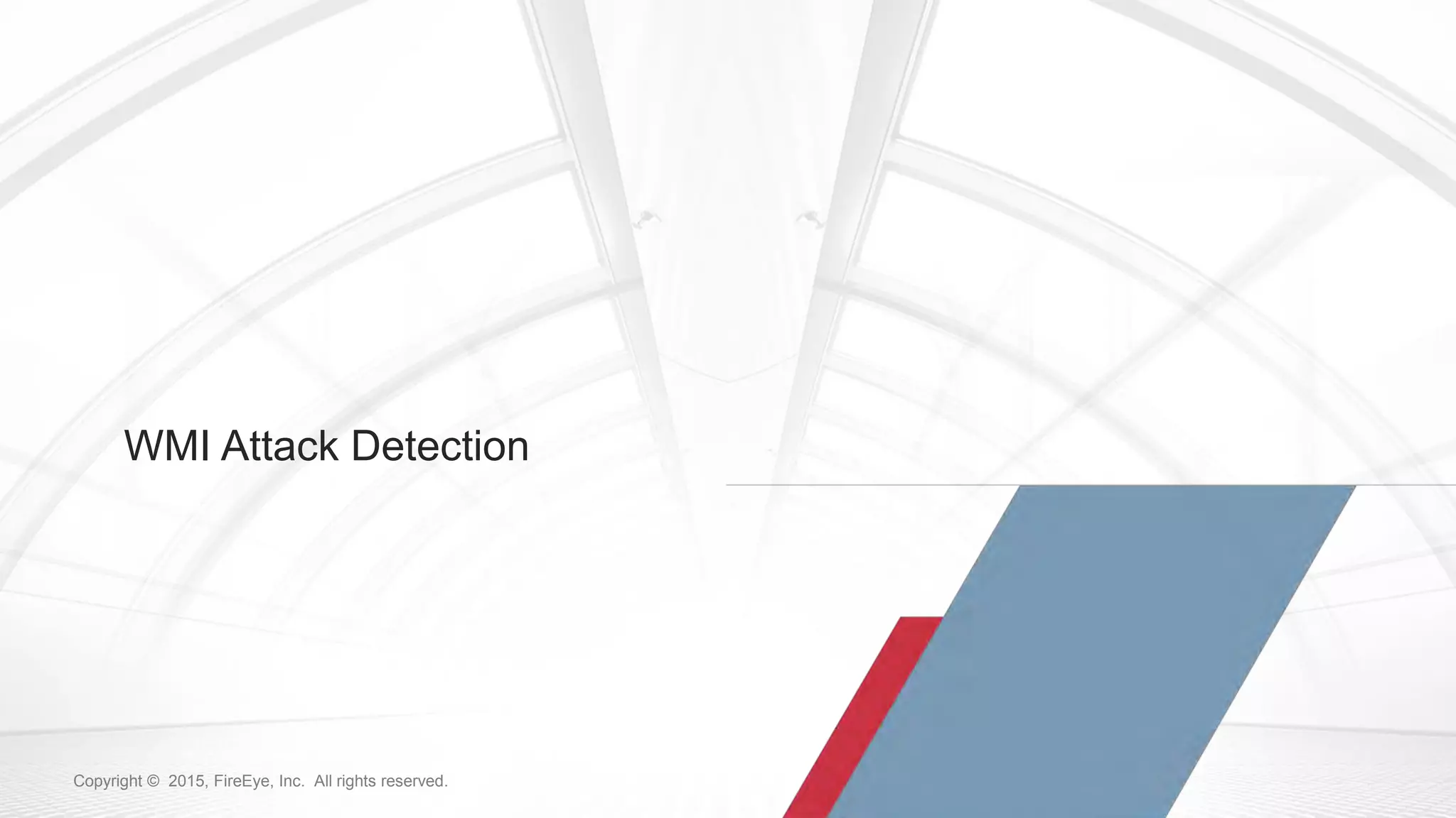 106Copyright © 2015, FireEye, Inc. All rights reserved.Copyright © 2015, FireEye, Inc. All rights reserved.
WMI Attack Detection
 