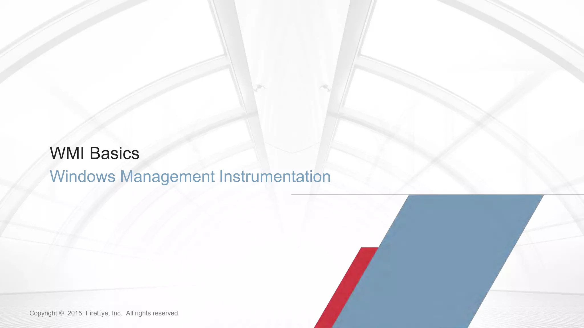 15Copyright © 2015, FireEye, Inc. All rights reserved.Copyright © 2015, FireEye, Inc. All rights reserved.
WMI Basics
Windows Management Instrumentation
 