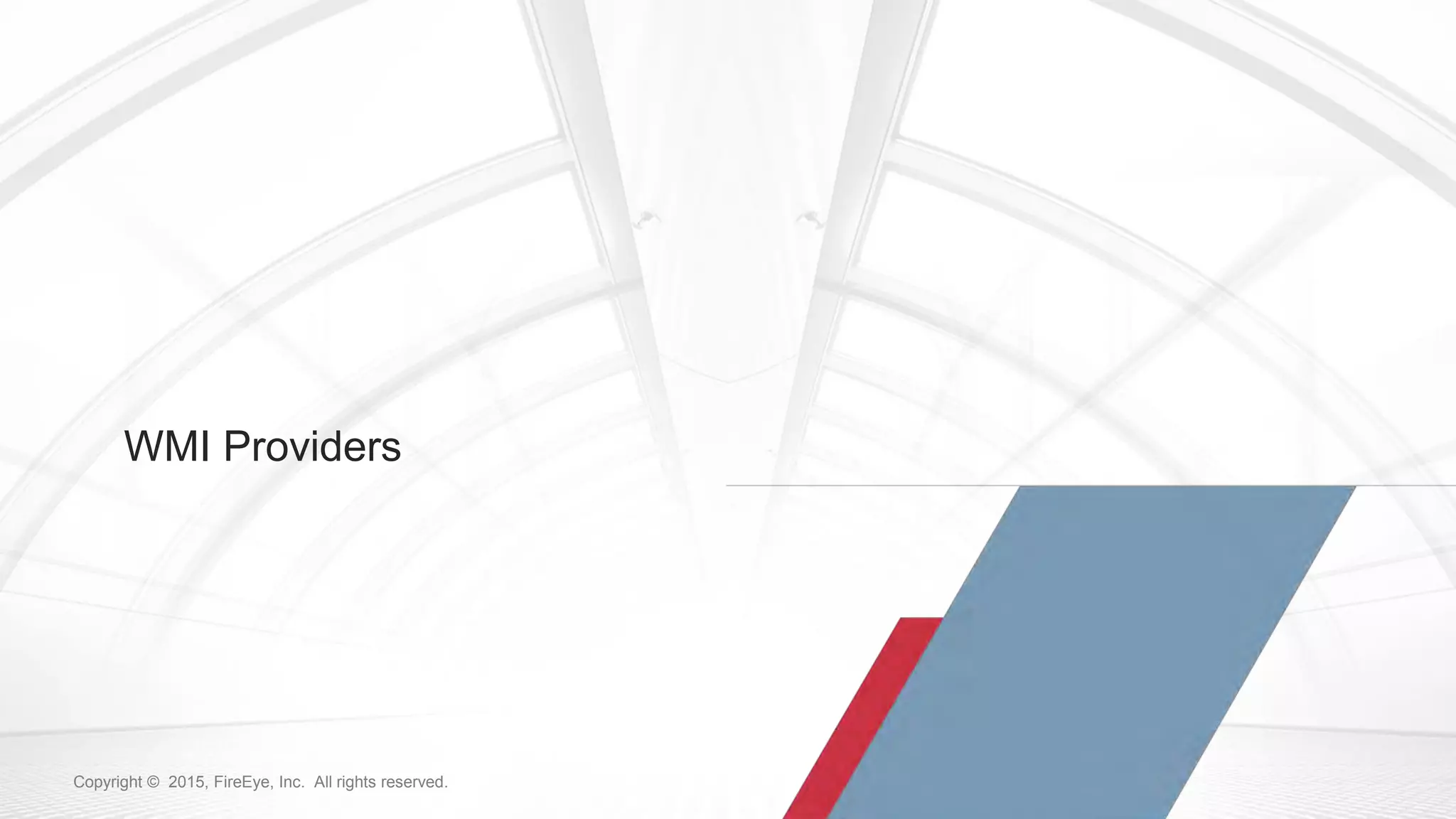 54Copyright © 2015, FireEye, Inc. All rights reserved.Copyright © 2015, FireEye, Inc. All rights reserved.
WMI Providers
 