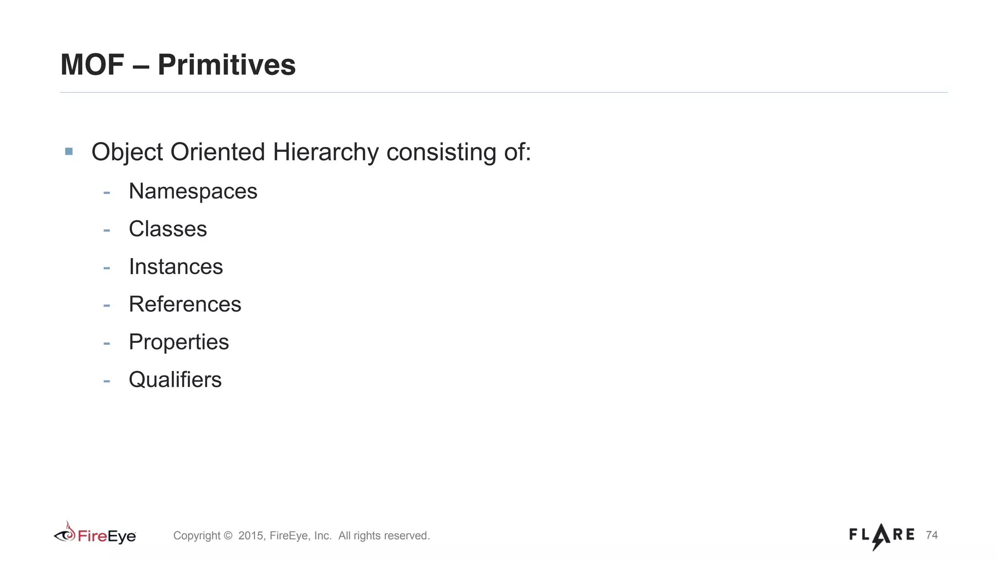 74Copyright © 2015, FireEye, Inc. All rights reserved.
MOF – Primitives
Object Oriented Hierarchy consisting of:
- Namespaces
- Classes
- Instances
- References
- Properties
- Qualifiers
 
