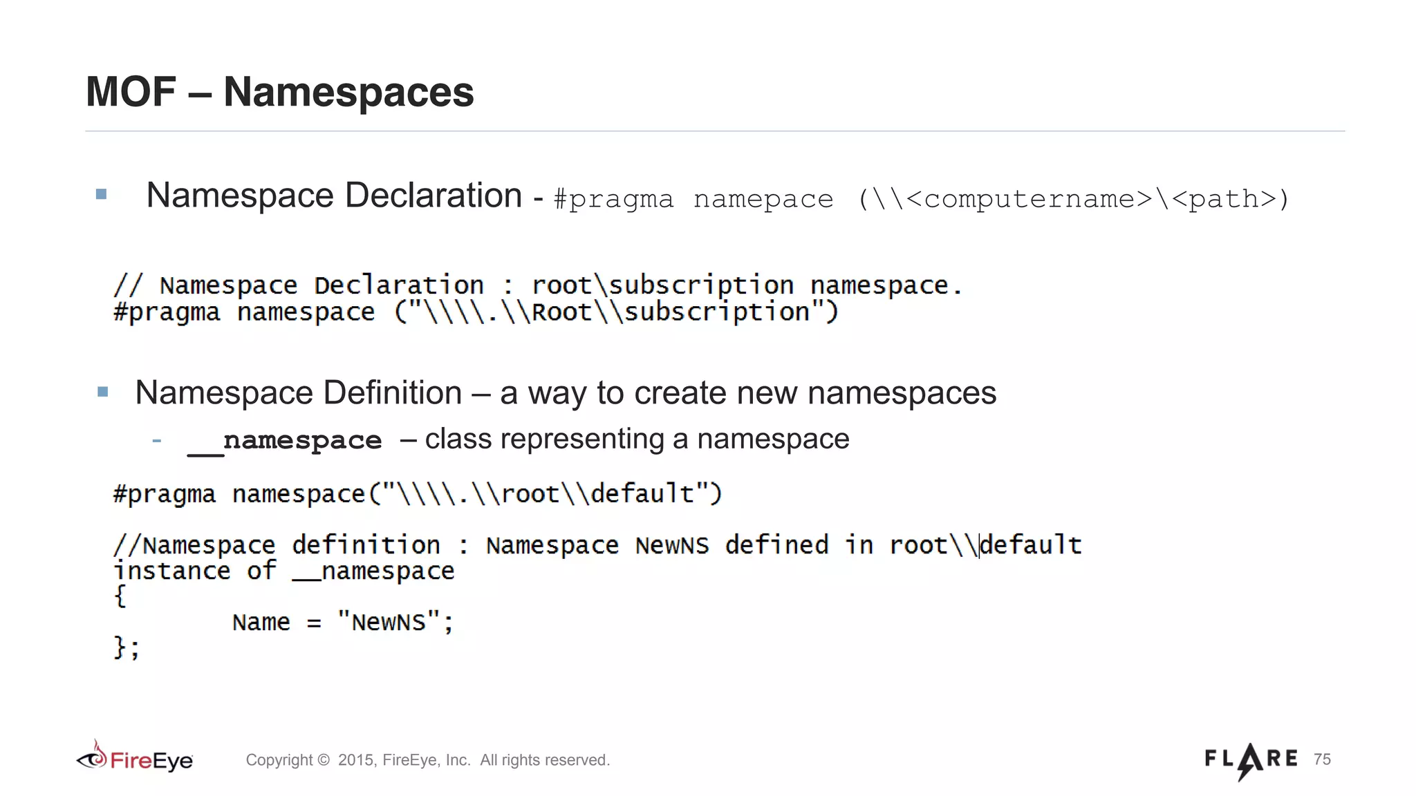 75Copyright © 2015, FireEye, Inc. All rights reserved.
MOF – Namespaces
Namespace Definition – a way to create new namespaces
- __namespace – class representing a namespace
Namespace Declaration - #pragma namepace (<computername><path>)
 