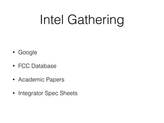 Intel Gathering
• Google
• FCC Database
• Academic Papers
• Integrator Spec Sheets
 