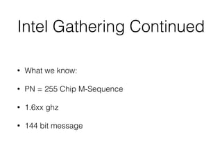 Intel Gathering Continued
• What we know:
• PN = 255 Chip M-Sequence
• 1.6xx ghz
• 144 bit message
 