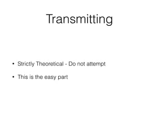 Transmitting
• Strictly Theoretical - Do not attempt
• This is the easy part
 