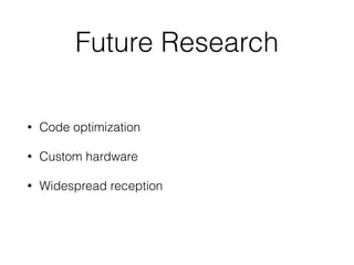 Future Research
• Code optimization
• Custom hardware
• Widespread reception
 