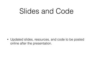 Slides and Code
• Updated slides, resources, and code to be posted
online after the presentation.
 