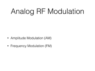 Analog RF Modulation
• Amplitude Modulation (AM)
• Frequency Modulation (FM)
 