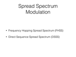 Spread Spectrum
Modulation
• Frequency Hopping Spread Spectrum (FHSS)
• Direct Sequence Spread Spectrum (DSSS)
 