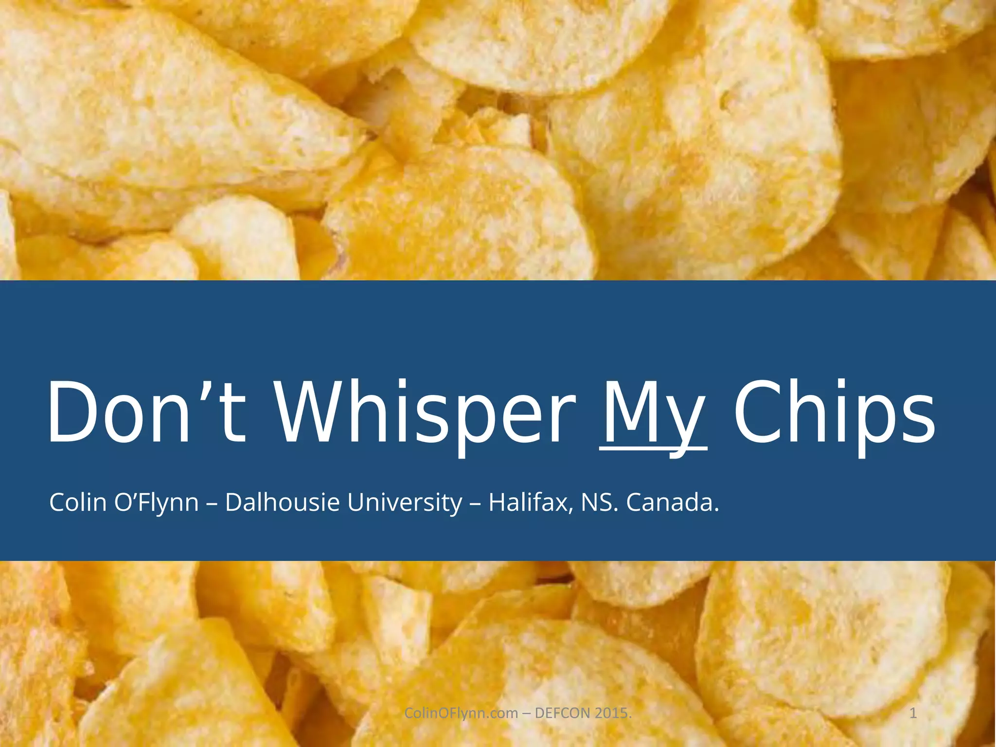 Don’t Whisper My Chips
ColinOFlynn.com – DEFCON 2015. 1
Colin O’Flynn – Dalhousie University – Halifax, NS. Canada.
 