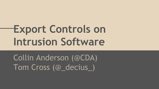 Export Controls on
Intrusion Software
Collin Anderson (@CDA)
Tom Cross (@_decius_)
 